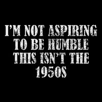 I’M Not Aspiring To Be Humble This Isn’T The 1950s T-Shirt