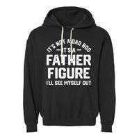 ItS Not A Dad Bod ItS A Father Figure ILl See Myself Out Garment-Dyed Fleece Hoodie