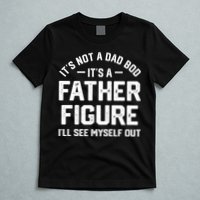 ItS Not A Dad Bod ItS A Father Figure ILl See Myself Out T-Shirt