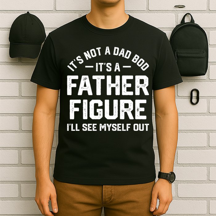 ItS Not A Dad Bod ItS A Father Figure ILl See Myself Out T-Shirt