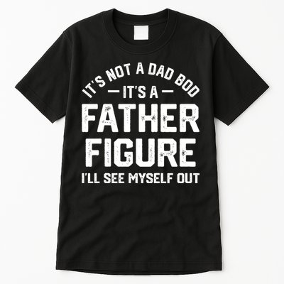 ItS Not A Dad Bod ItS A Father Figure ILl See Myself Out Tall T-Shirt