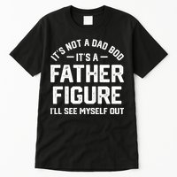 ItS Not A Dad Bod ItS A Father Figure ILl See Myself Out Tall T-Shirt