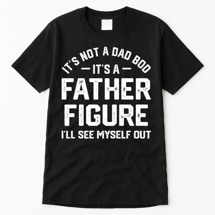 ItS Not A Dad Bod ItS A Father Figure ILl See Myself Out Tall T-Shirt