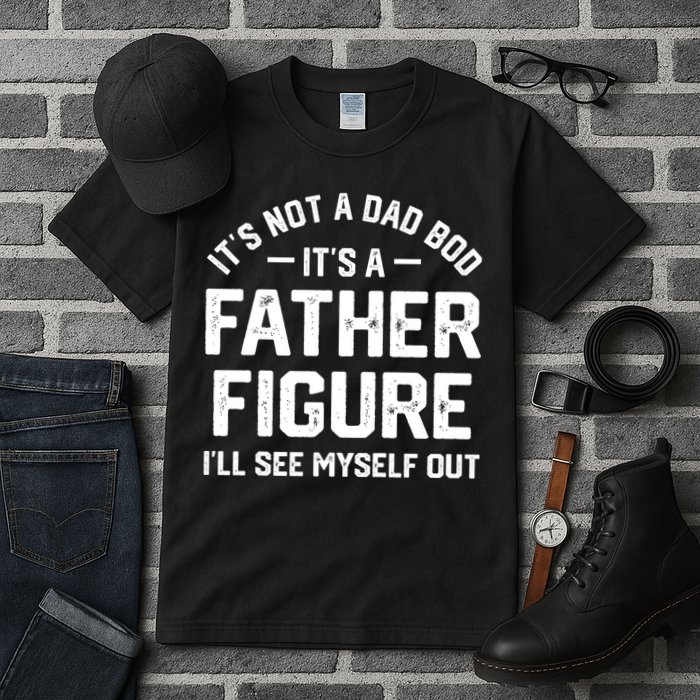 ItS Not A Dad Bod ItS A Father Figure ILl See Myself Out Tall T-Shirt
