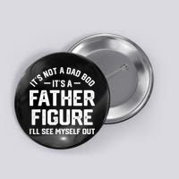 ItS Not A Dad Bod ItS A Father Figure ILl See Myself Out Button