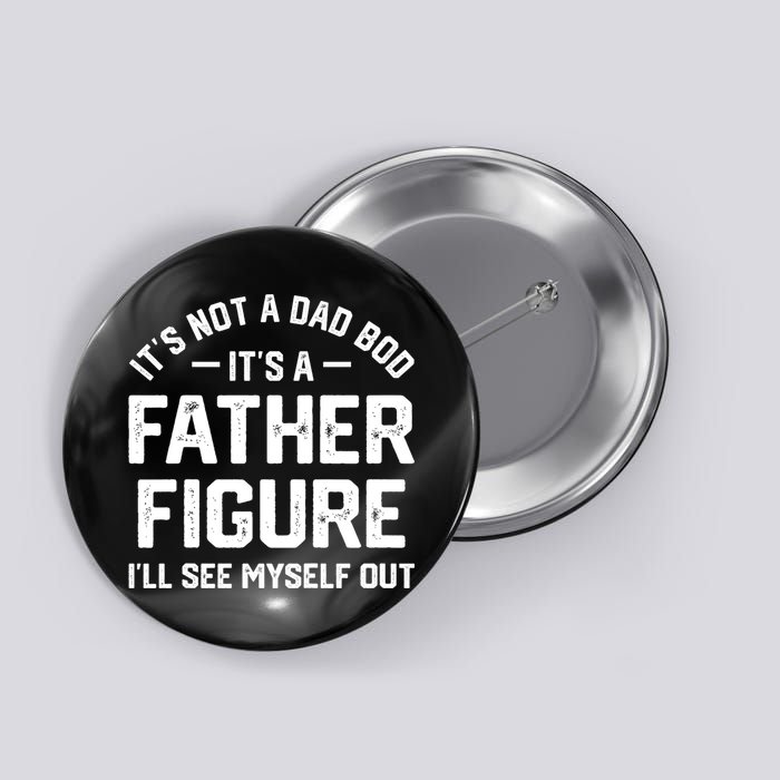 ItS Not A Dad Bod ItS A Father Figure ILl See Myself Out Button