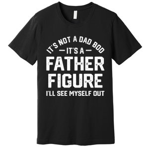 ItS Not A Dad Bod ItS A Father Figure ILl See Myself Out Premium T-Shirt