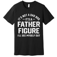 ItS Not A Dad Bod ItS A Father Figure ILl See Myself Out Premium T-Shirt