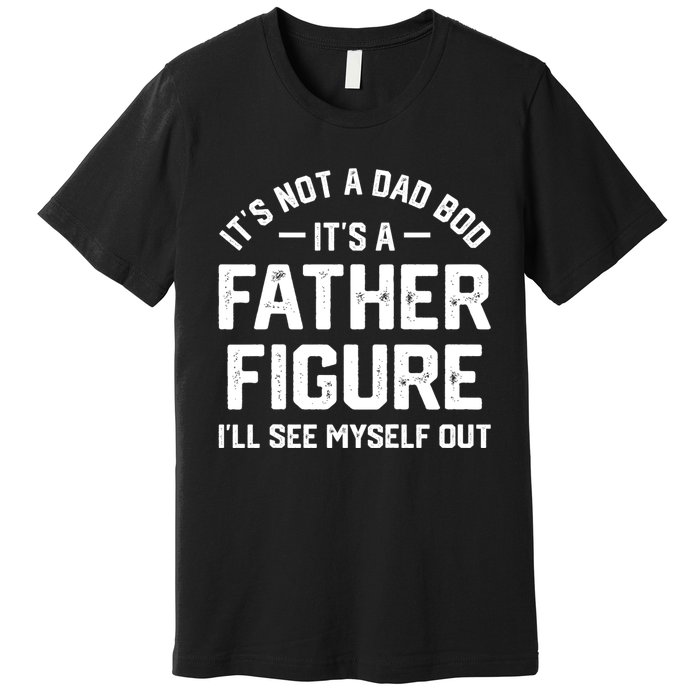 ItS Not A Dad Bod ItS A Father Figure ILl See Myself Out Premium T-Shirt