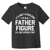 ItS Not A Dad Bod ItS A Father Figure ILl See Myself Out Toddler T-Shirt