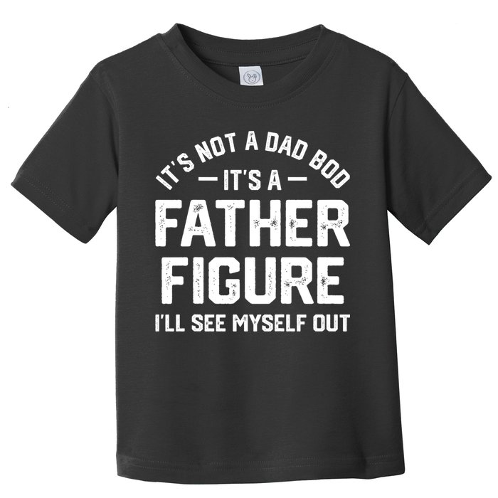 ItS Not A Dad Bod ItS A Father Figure ILl See Myself Out Toddler T-Shirt