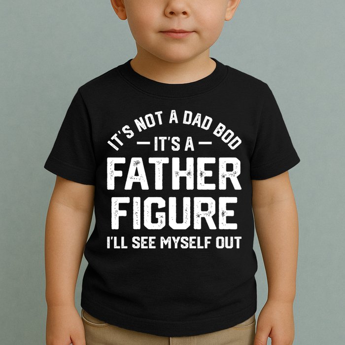 ItS Not A Dad Bod ItS A Father Figure ILl See Myself Out Toddler T-Shirt