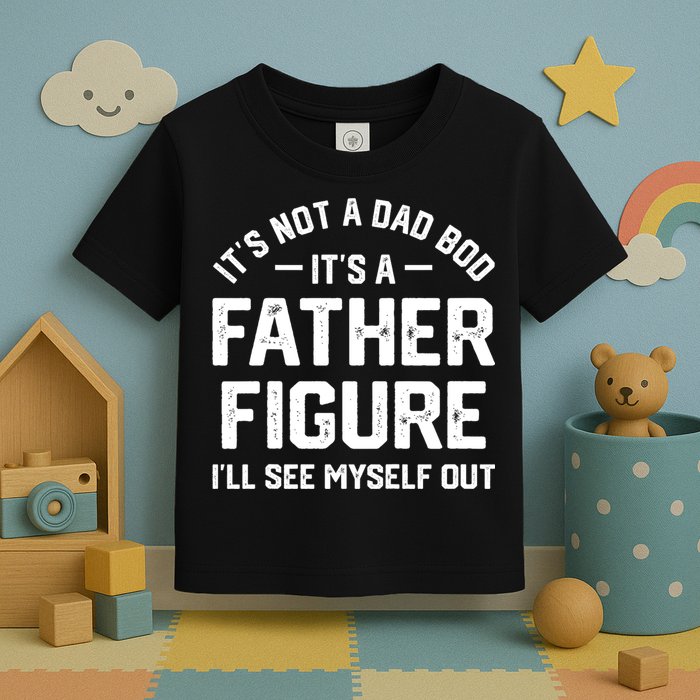 ItS Not A Dad Bod ItS A Father Figure ILl See Myself Out Toddler T-Shirt