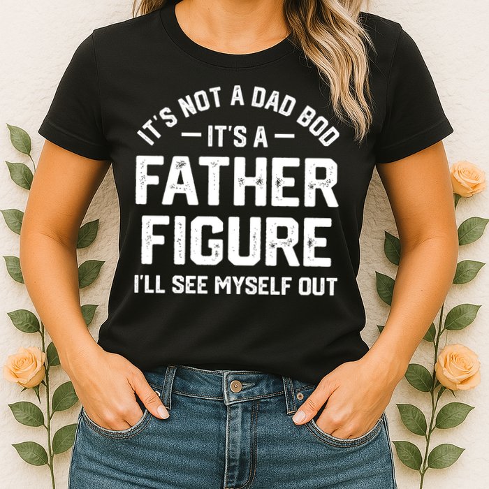 ItS Not A Dad Bod ItS A Father Figure ILl See Myself Out Womens T-Shirt