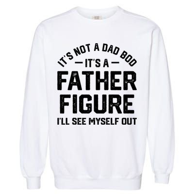ItS Not A Dad Bod ItS A Father Figure ILl See Myself Out Garment-Dyed Sweatshirt