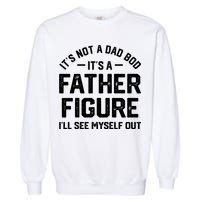 ItS Not A Dad Bod ItS A Father Figure ILl See Myself Out Garment-Dyed Sweatshirt