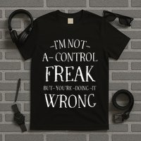 I’M Not A Control Freak But YouRe Doing It Wrong T-Shirt