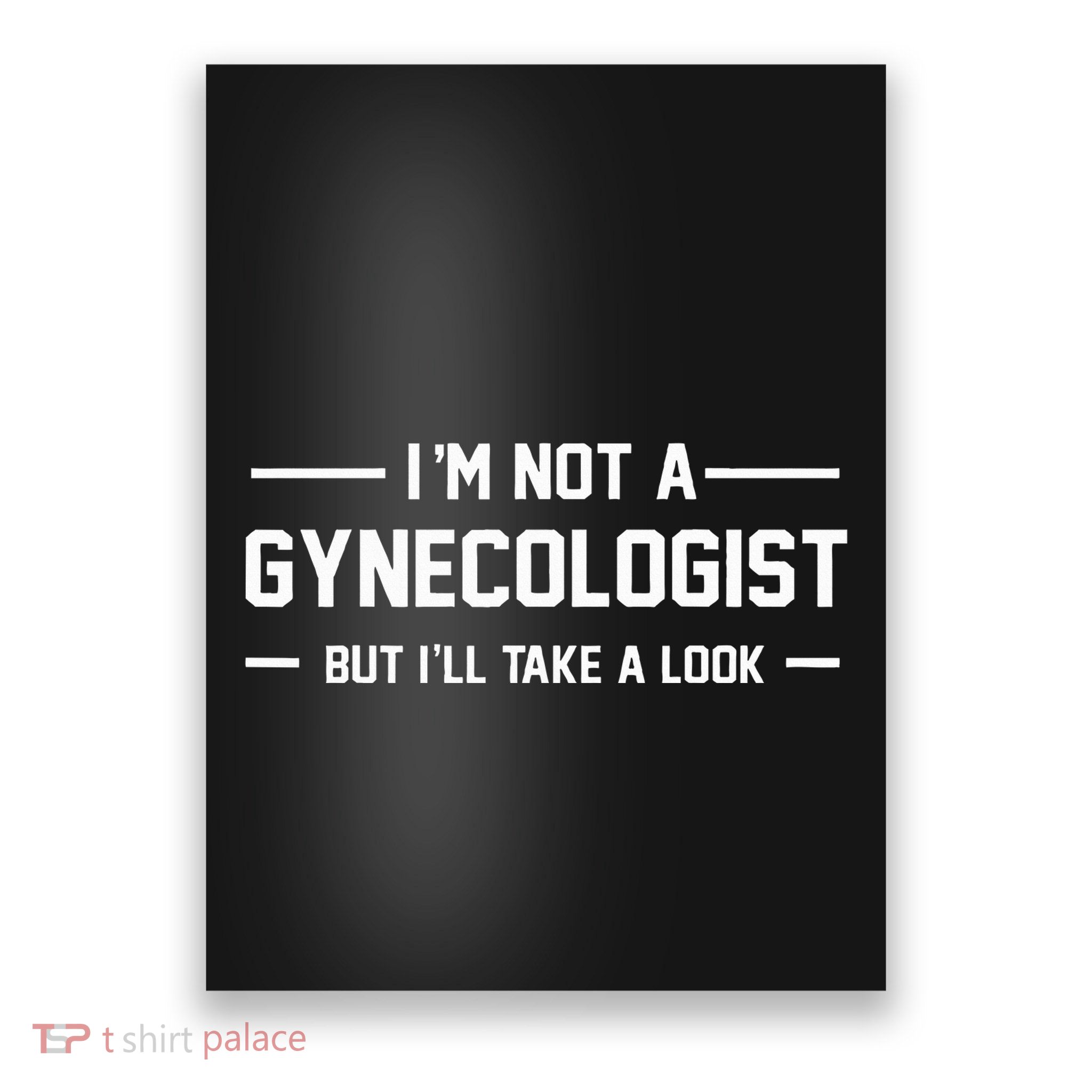 I’M Not A Gynecologist But I’Ll Take A Look Poster