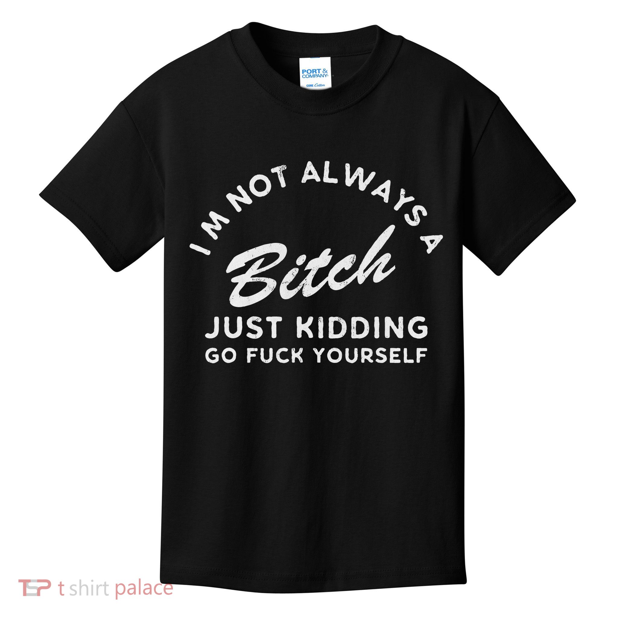 I'm Not Always A Bitch Just Kidding Go Fuck Yourself Female Kids T-Shirt