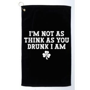 I'm Not As Think As You Drunk I Am Funny St Patricks Day Platinum Collection Golf Towel