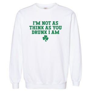 I'm Not As Think As You Drunk I Am Funny St Patricks Day Garment-Dyed Sweatshirt