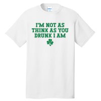 I'm Not As Think As You Drunk I Am Funny St Patricks Day Tall T-Shirt