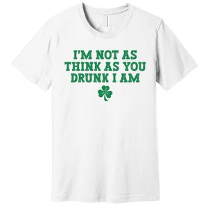 I'm Not As Think As You Drunk I Am Funny St Patricks Day Premium T-Shirt