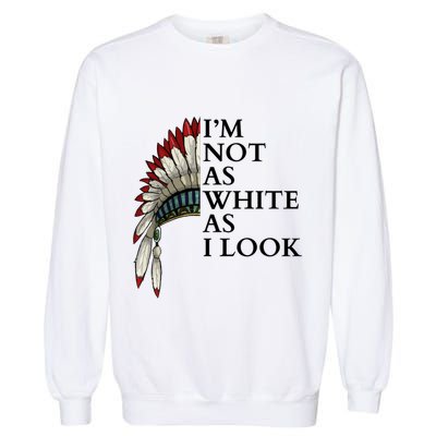 IM Not As White As I Look Native American Indian Pride Day Indigenous Garment-Dyed Sweatshirt