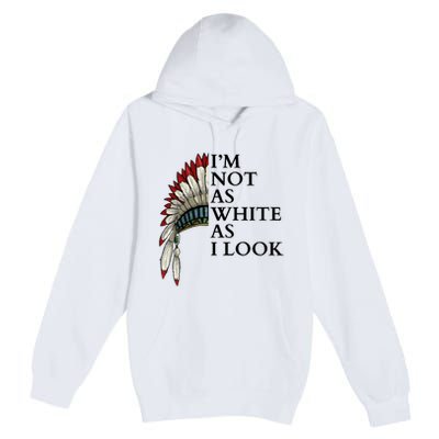 IM Not As White As I Look Native American Indian Pride Day Indigenous Premium Pullover Hoodie