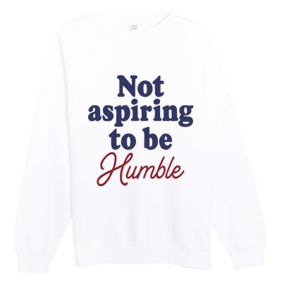 IM Not Aspiring To Be Humble Premium Crewneck Sweatshirt