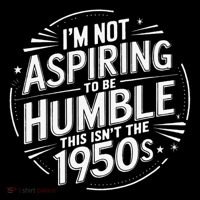 I’M Not Aspiring To Be Humble This Isn’T The 1950s Button