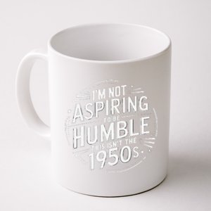 I’M Not Aspiring To Be Humble This Isn’T The 1950s Coffee Mug