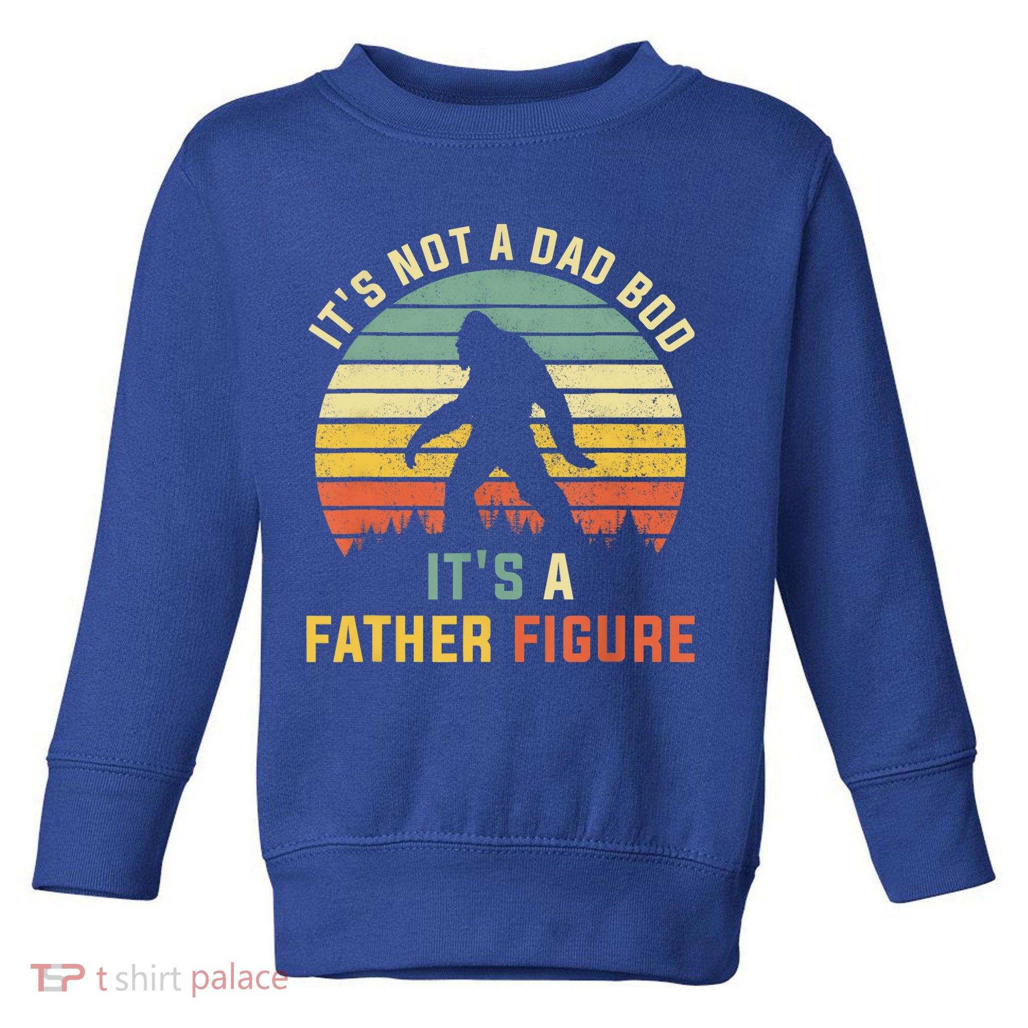 Its Not A Dad Bod Its A Father Figure, Dad Bod Father Figure Toddler Sweatshirt