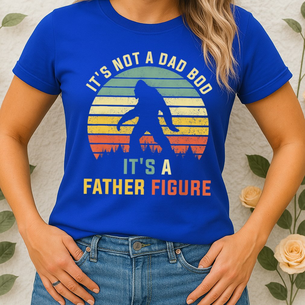 Its Not A Dad Bod Its A Father Figure, Dad Bod Father Figure Womens T-Shirt