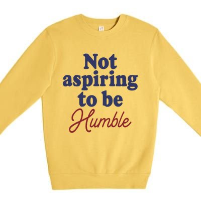 IM Not Aspiring To Be Humble Premium Crewneck Sweatshirt