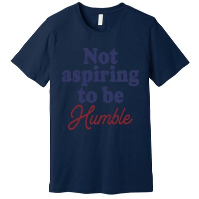 IM Not Aspiring To Be Humble Premium T-Shirt