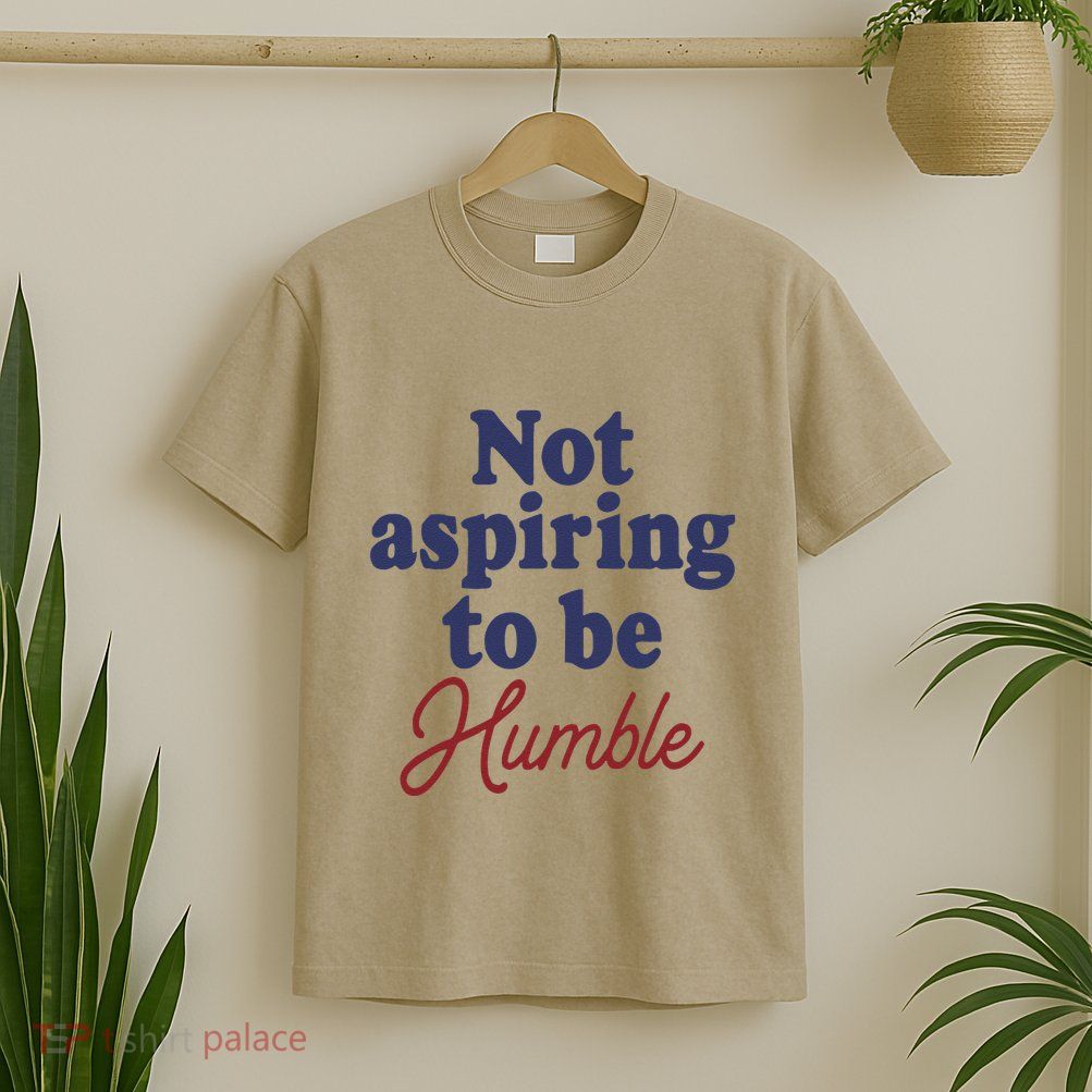 IM Not Aspiring To Be Humble T-Shirt