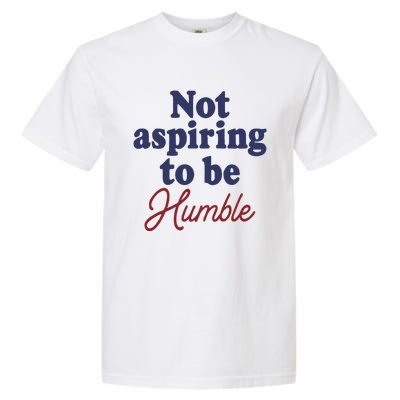 IM Not Aspiring To Be Humble Garment-Dyed Heavyweight T-Shirt