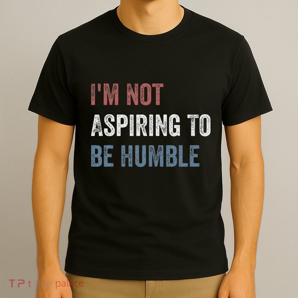 IM Not Aspiring To Be Humble T-Shirt