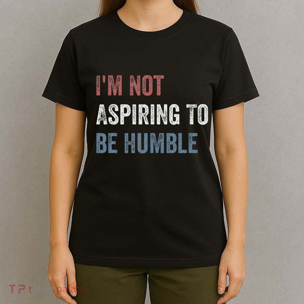 IM Not Aspiring To Be Humble T-Shirt