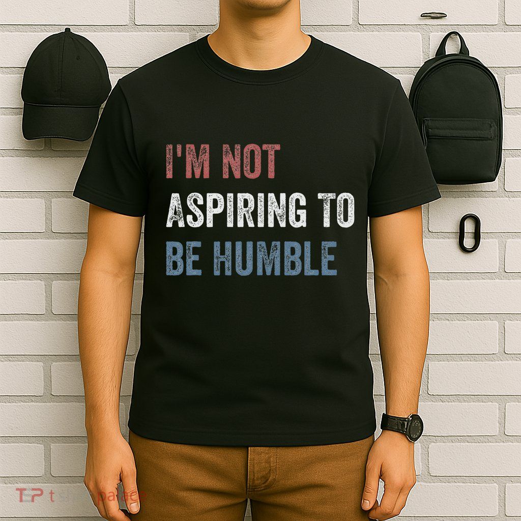 IM Not Aspiring To Be Humble T-Shirt