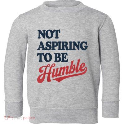 IM Not Aspiring To Be Humble Toddler Sweatshirt