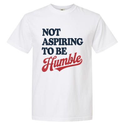 IM Not Aspiring To Be Humble Garment-Dyed Heavyweight T-Shirt