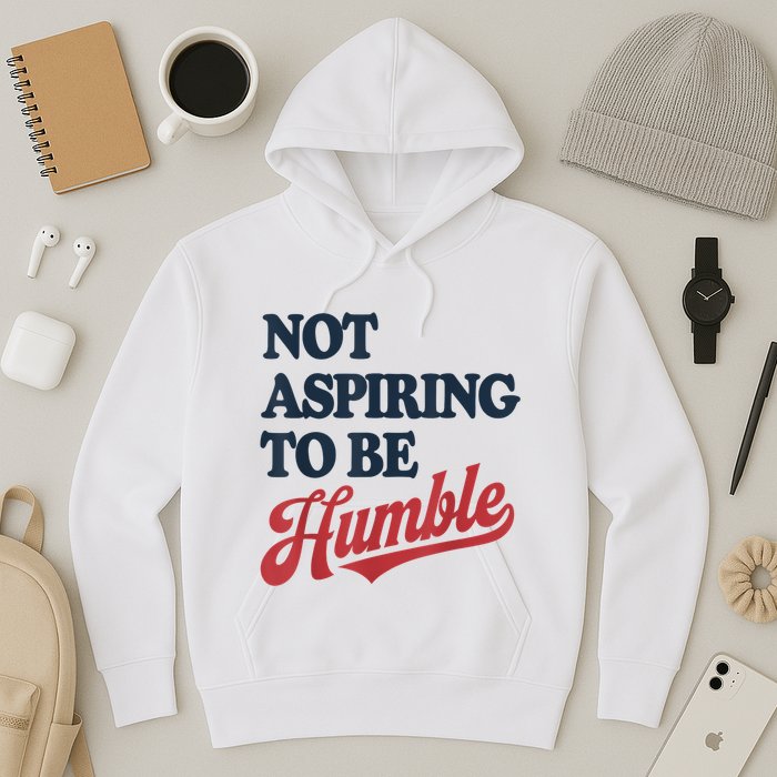 IM Not Aspiring To Be Humble Hoodie