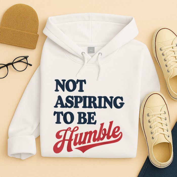 IM Not Aspiring To Be Humble Hoodie