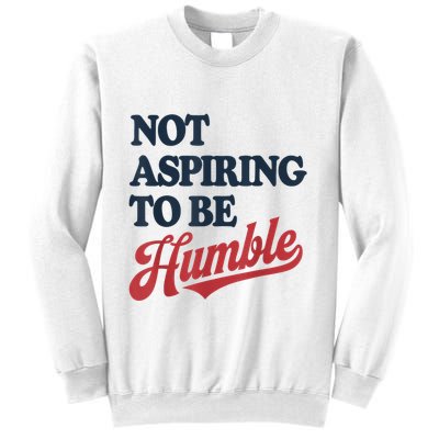 IM Not Aspiring To Be Humble Sweatshirt