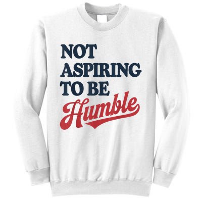 IM Not Aspiring To Be Humble Sweatshirt