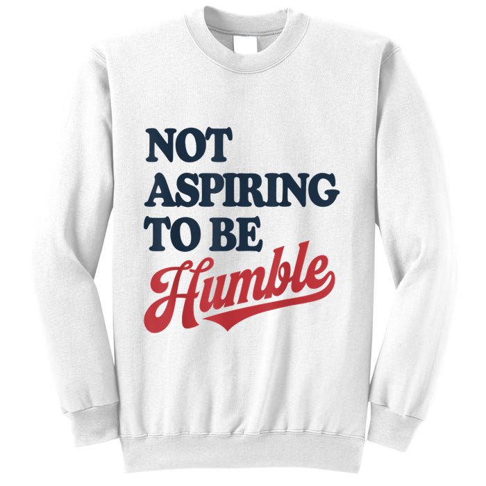 IM Not Aspiring To Be Humble Sweatshirt