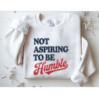 IM Not Aspiring To Be Humble Sweatshirt