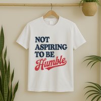 IM Not Aspiring To Be Humble T-Shirt